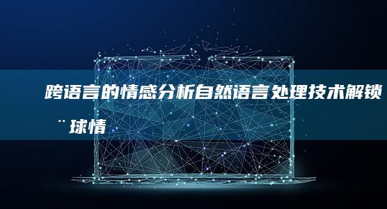 跨语言的情感分析：自然语言处理技术解锁全球情感洞察